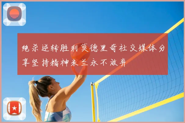 绝杀逆转胜利莫德里奇社交媒体分享坚持精神米兰永不放弃