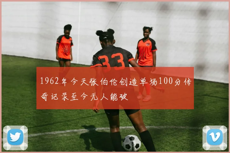 1962年今天张伯伦创造单场100分传奇记录至今无人能破