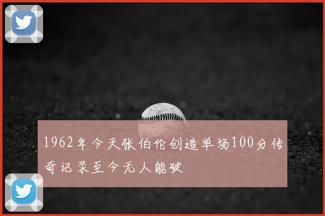 1962年今天张伯伦创造单场100分传奇记录至今无人能破