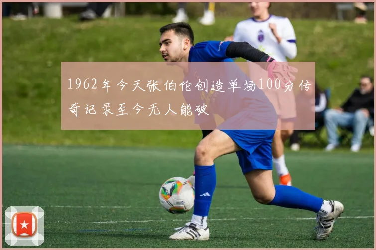 1962年今天张伯伦创造单场100分传奇记录至今无人能破