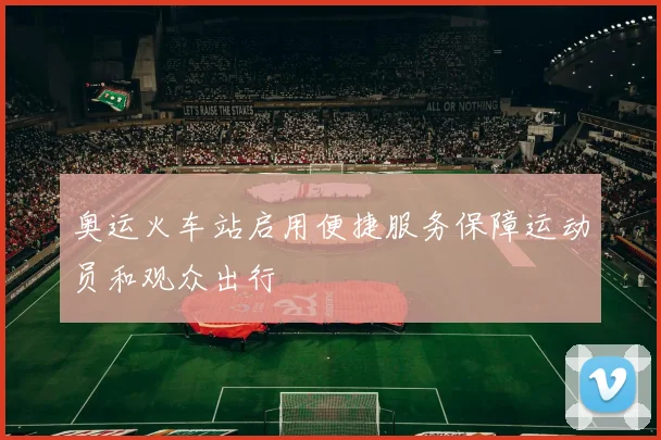 奥运火车站启用便捷服务保障运动员和观众出行