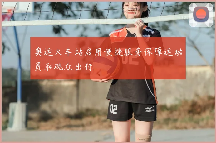 奥运火车站启用便捷服务保障运动员和观众出行