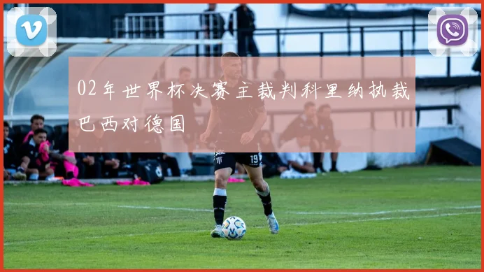 02年世界杯决赛主裁判科里纳执裁巴西对德国