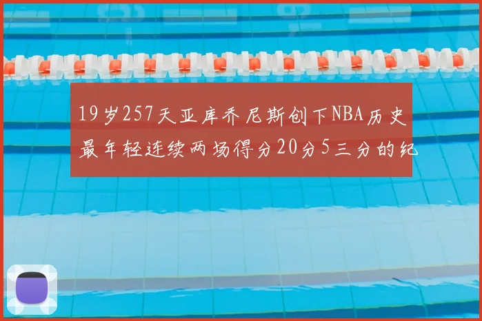 19岁257天亚库乔尼斯创下NBA历史最年轻连续两场得分20分5三分的纪录