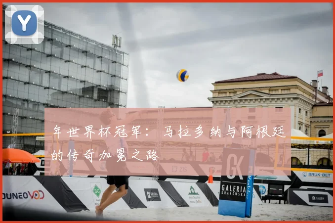 年世界杯冠军：马拉多纳与阿根廷的传奇加冕之路