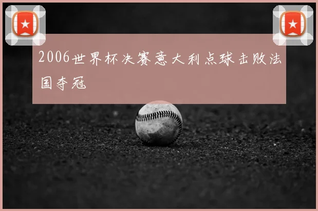 2006世界杯决赛意大利点球击败法国夺冠
