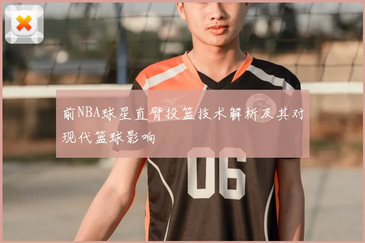 前NBA球星直臂投篮技术解析及其对现代篮球影响