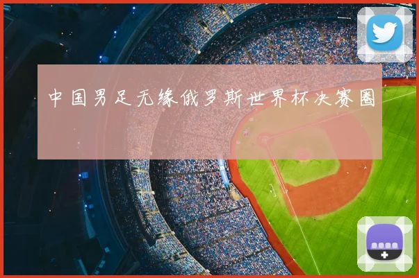 中国男足无缘俄罗斯世界杯决赛圈