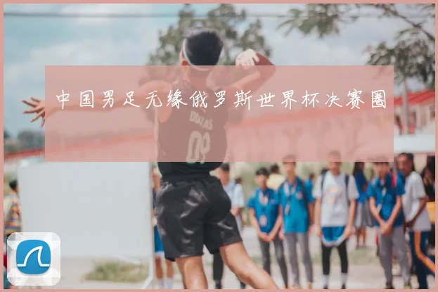中国男足无缘俄罗斯世界杯决赛圈
